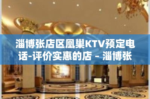 淄博张店区凰巢KTV预定电话-评价实惠的店 – 淄博张店KTV排名大全