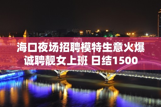 海口夜场招聘模特生意火爆诚聘靓女上班 日结1500