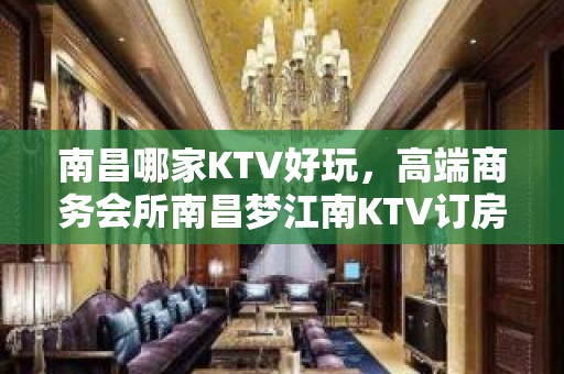 南昌哪家KTV好玩，高端商务会所南昌梦江南KTV订房消费水平