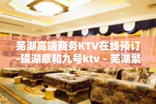 芜湖高端商务KTV在线预订-镜湖意和九号ktv - 芜湖繁昌KTV大全 