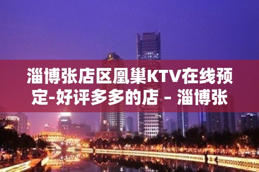 淄博张店区凰巢KTV在线预定-好评多多的店 – 淄博张店KTV排名大全