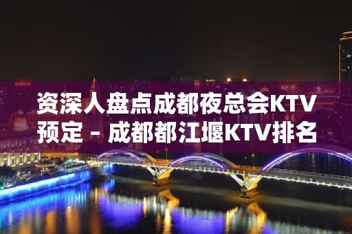 资深人盘点成都夜总会KTV预定 – 成都都江堰KTV排名大全