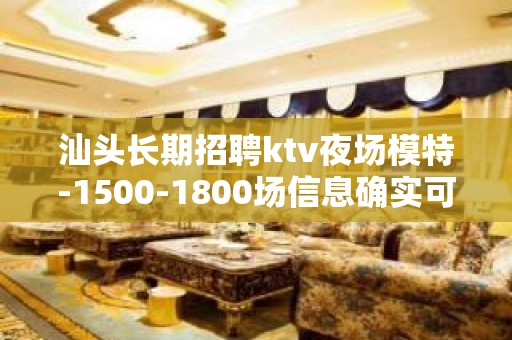 汕头长期招聘ktv夜场模特-1500-1800场信息确实可靠