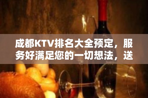 成都KTV排名大全预定，服务好满足您的一切想法，送果盘 – 成都武侯KTV排名大全