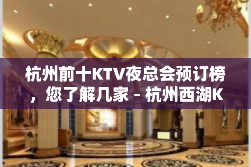 杭州前十KTV夜总会预订榜，您了解几家 - 杭州西湖KTV大全 