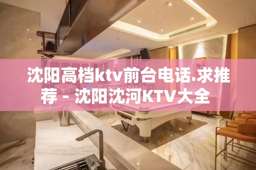 沈阳高档ktv前台电话.求推荐 - 沈阳沈河KTV大全 