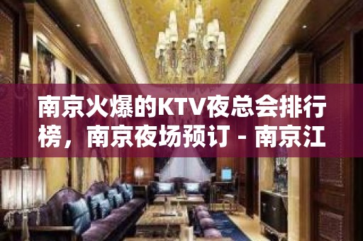 南京火爆的KTV夜总会排行榜，南京夜场预订 - 南京江宁KTV大全 