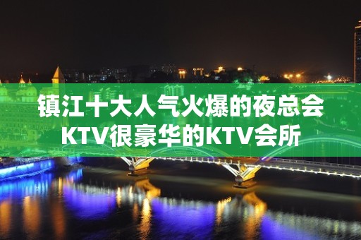 镇江十大人气火爆的夜总会KTV很豪华的KTV会所