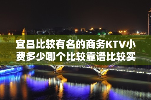 宜昌比较有名的商务KTV小费多少哪个比较靠谱比较实惠消费明细 - 宜昌五峰KTV大全 