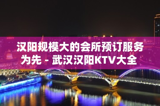 汉阳规模大的会所预订服务为先 - 武汉汉阳KTV大全 