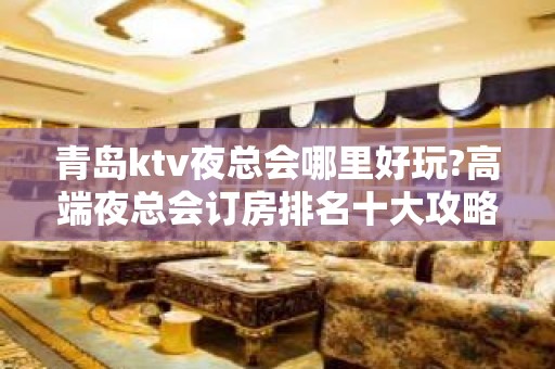 青岛ktv夜总会哪里好玩?高端夜总会订房排名十大攻略