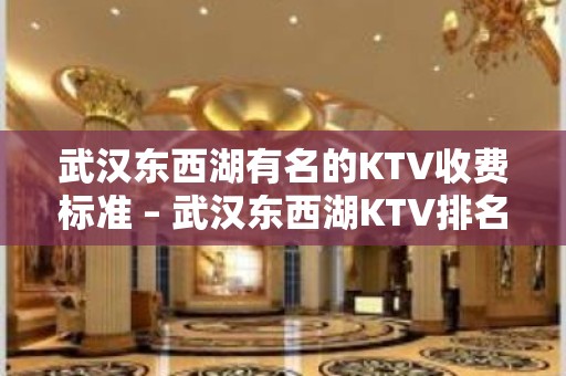 武汉东西湖有名的KTV收费标准 – 武汉东西湖KTV排名大全