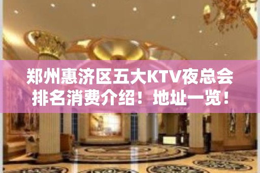 郑州惠济区五大KTV夜总会排名消费介绍！地址一览！ - 郑州惠济KTV大全 