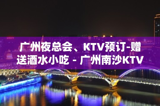 广州夜总会、KTV预订-赠送酒水小吃 - 广州南沙KTV大全 