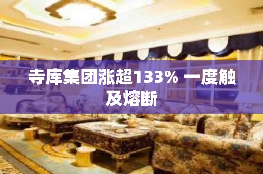 寺库集团涨超133% 一度触及熔断