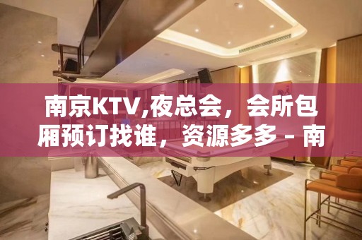 南京KTV,夜总会，会所包厢预订找谁，资源多多 – 南京高淳KTV排名大全