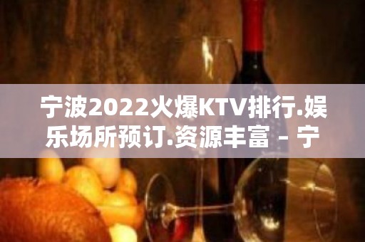 宁波2022火爆KTV排行.娱乐场所预订.资源丰富 – 宁波鄞州KTV排名大全