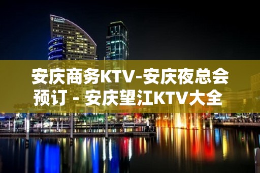 安庆商务KTV-安庆夜总会预订 - 安庆望江KTV大全 