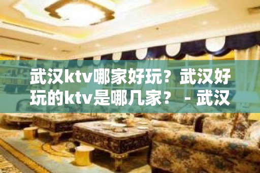 武汉ktv哪家好玩？武汉好玩的ktv是哪几家？ - 武汉武昌KTV大全 