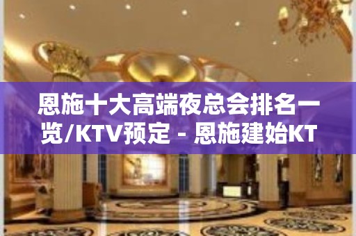 恩施十大高端夜总会排名一览/KTV预定 - 恩施建始KTV大全 