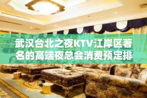 武汉台北之夜KTV江岸区著名的高端夜总会消费预定排名。