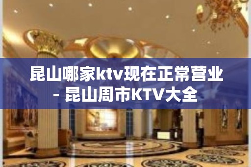 昆山哪家ktv现在正常营业 - 昆山周市KTV大全 