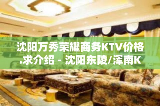 沈阳万秀荣耀商务KTV价格.求介绍 - 沈阳东陵/浑南KTV大全 