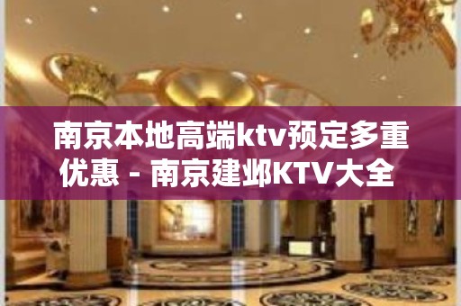 南京本地高端ktv预定多重优惠 - 南京建邺KTV大全 