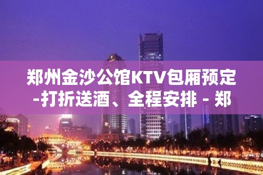 郑州金沙公馆KTV包厢预定-打折送酒、全程安排 - 郑州巩义KTV大全 