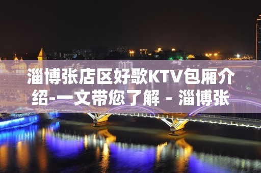 淄博张店区好歌KTV包厢介绍-一文带您了解 – 淄博张店KTV排名大全