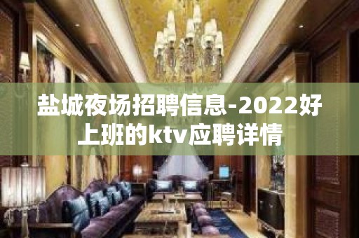 盐城夜场招聘信息-2022好上班的ktv应聘详情