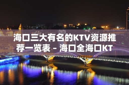 海口三大有名的KTV资源推荐一览表 – 海口全海口KTV排名大全