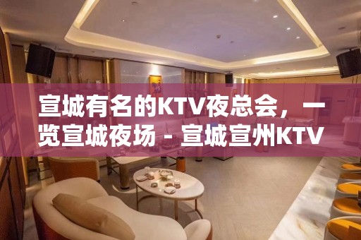 宣城有名的KTV夜总会，一览宣城夜场 - 宣城宣州KTV大全 