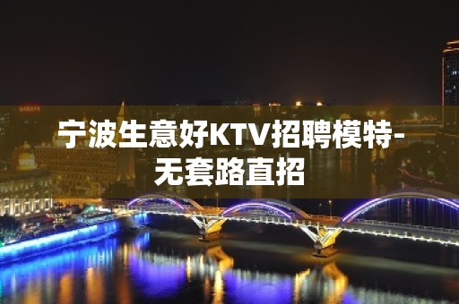 宁波生意好KTV招聘模特-无套路直招