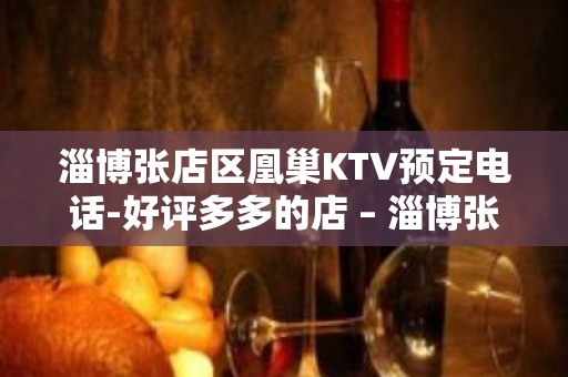 淄博张店区凰巢KTV预定电话-好评多多的店 – 淄博张店KTV排名大全