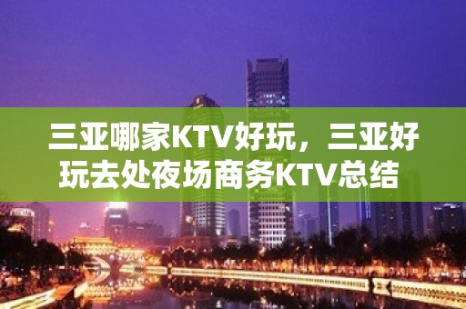 三亚哪家KTV好玩，三亚好玩去处夜场商务KTV总结 - 三亚河东KTV大全 