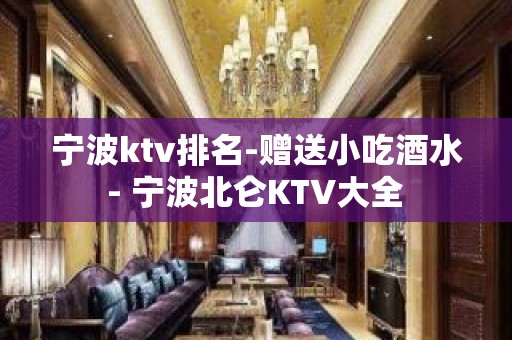 宁波ktv排名-赠送小吃酒水 - 宁波北仑KTV大全 