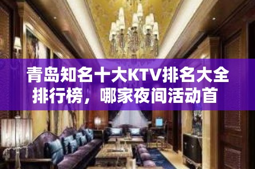 青岛知名十大KTV排名大全排行榜，哪家夜间活动首 选