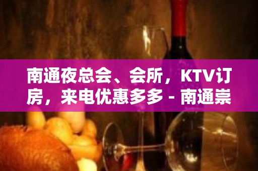 南通夜总会、会所，KTV订房，来电优惠多多 - 南通崇川KTV大全 