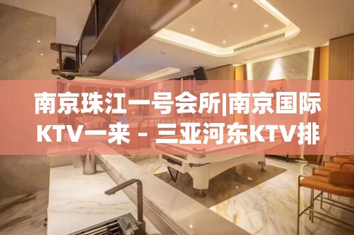 南京珠江一号会所|南京国际KTV一来 – 三亚河东KTV排名大全