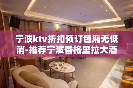 宁波ktv折扣预订包厢无低消-推荐宁波香格里拉大酒店KTV