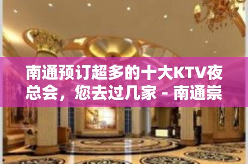 南通预订超多的十大KTV夜总会，您去过几家 - 南通崇川KTV大全 