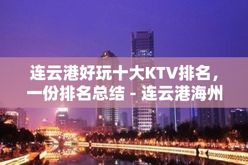 连云港好玩十大KTV排名，一份排名总结 - 连云港海州KTV大全 