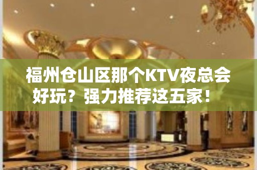 福州仓山区那个KTV夜总会好玩？强力推荐这五家！ - 福州仓山KTV大全 