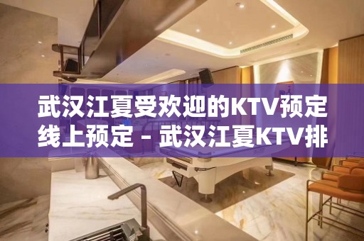 武汉江夏受欢迎的KTV预定线上预定 – 武汉江夏KTV排名大全