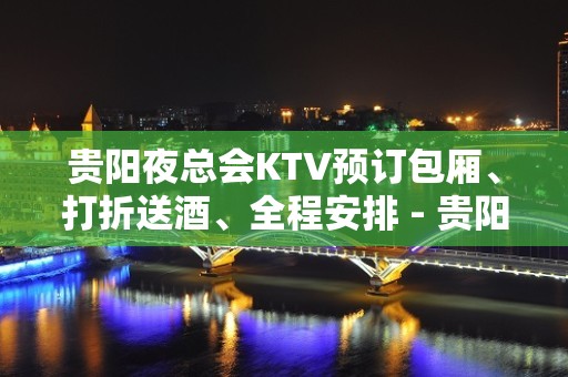 贵阳夜总会KTV预订包厢、打折送酒、全程安排 - 贵阳云岩KTV大全 