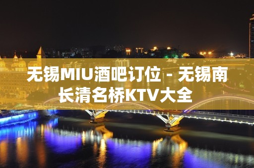 无锡MIU酒吧订位 - 无锡南长清名桥KTV大全 