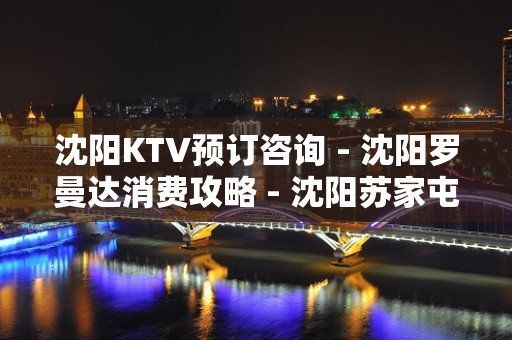 沈阳KTV预订咨询 - 沈阳罗曼达消费攻略 - 沈阳苏家屯中兴KTV大全