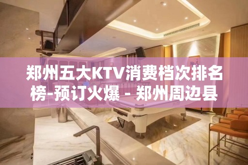 郑州五大KTV消费档次排名榜-预订火爆 - 郑州周边县市KTV大全 