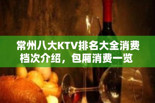 常州八大KTV排名大全消费档次介绍，包厢消费一览 – 常州金坛KTV排名大全